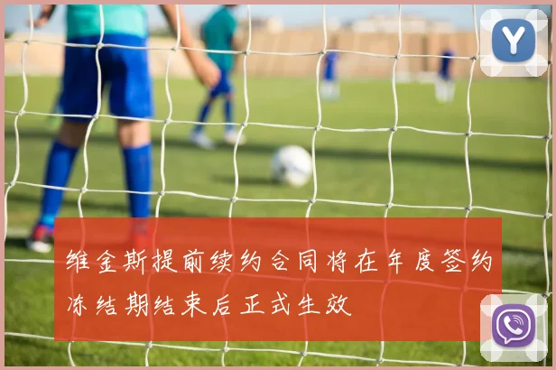 维金斯提前续约合同将在年度签约冻结期结束后正式生效