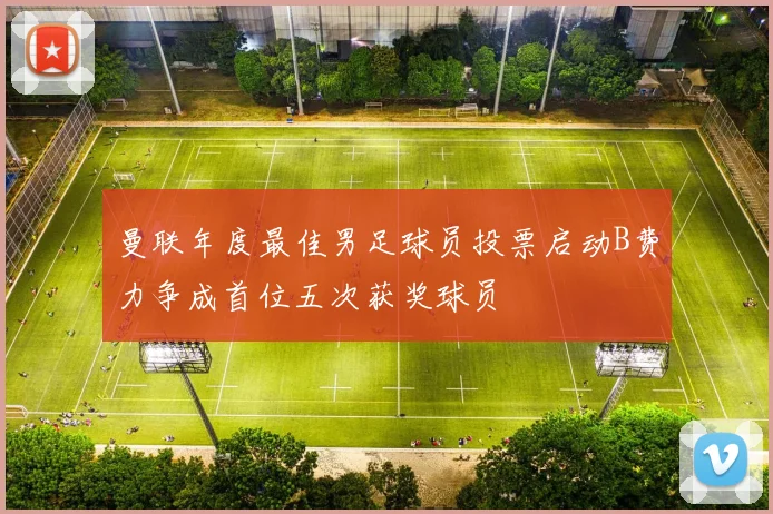 曼联年度最佳男足球员投票启动B费力争成首位五次获奖球员