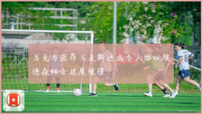 马竞与若昂戈麦斯达成个人协议埃德森转会进展缓慢