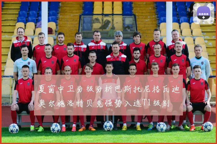 夏窗中卫分级分析巴斯托尼格瓦迪奥尔施洛特贝克强势入选T1级别