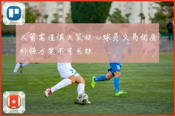 火箭需谨慎决策核心球员交易优质补强方案不可或缺